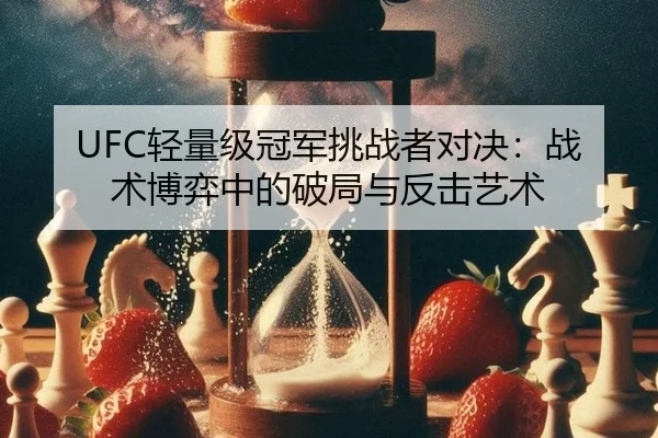UFC轻量级冠军挑战者对决：战术博弈中的破局与反击艺术