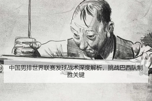 中国男排世界联赛发球战术深度解析，挑战巴西队制胜关键