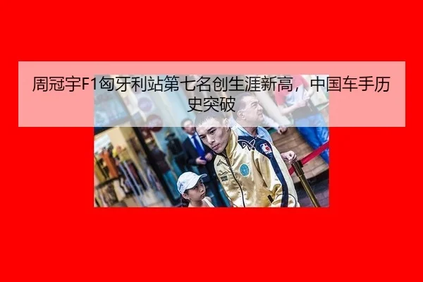 周冠宇F1匈牙利站第七名创生涯新高，中国车手历史突破