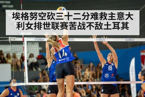 埃格努空砍三十二分难救主意大利女排世联赛苦战不敌土耳其