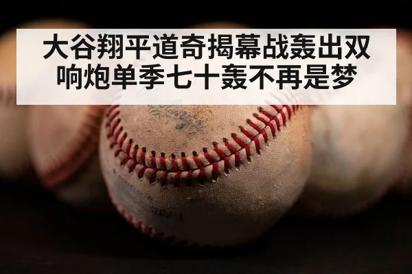 大谷翔平道奇揭幕战轰出双响炮单季七十轰不再是梦