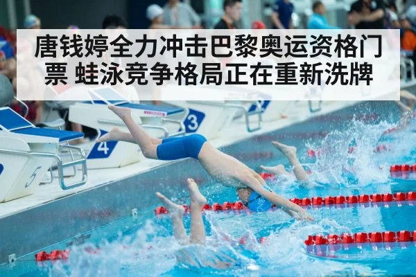 唐钱婷全力冲击巴黎奥运资格门票 蛙泳竞争格局正在重新洗牌