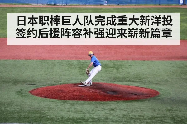 日本职棒巨人队完成重大新洋投签约后援阵容补强迎来崭新篇章