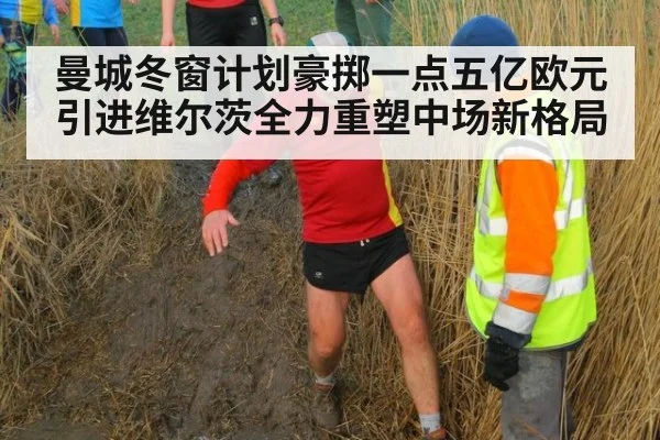 曼城冬窗计划豪掷一点五亿欧元引进维尔茨全力重塑中场新格局
