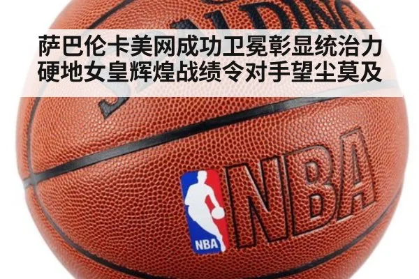 萨巴伦卡美网成功卫冕彰显统治力 硬地女皇辉煌战绩令对手望尘莫及
