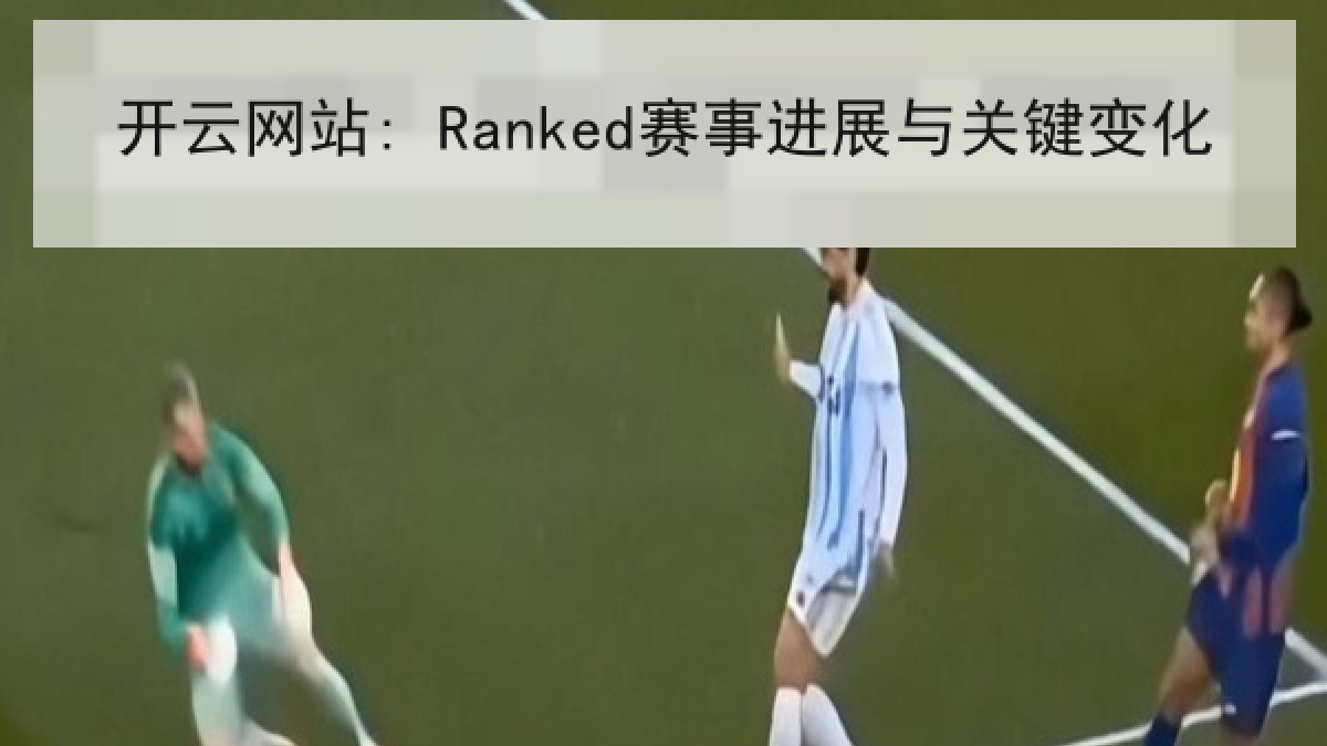 开云网站: Ranked赛事进展与关键变化