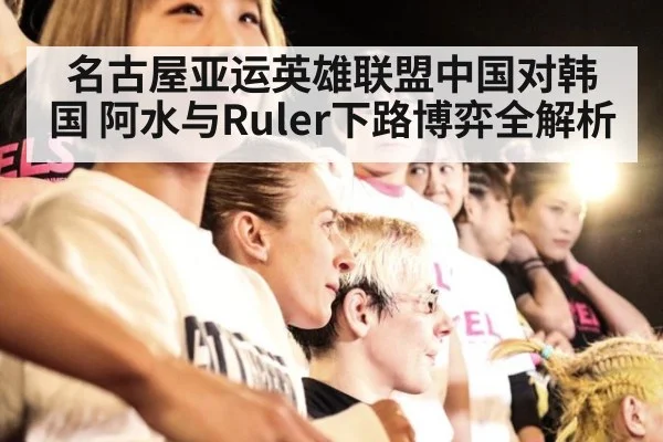 名古屋亚运英雄联盟中国对韩国 阿水与Ruler下路博弈全解析