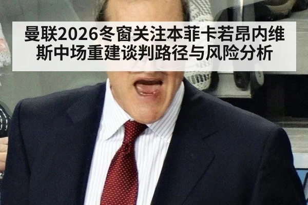 曼联2026冬窗关注本菲卡若昂内维斯中场重建谈判路径与风险分析